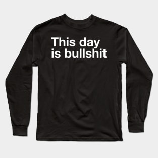 This Day Is Bullshit Long Sleeve T-Shirt